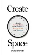 Create Space : How to Manage Time, and Find Focus, Productivity and Success